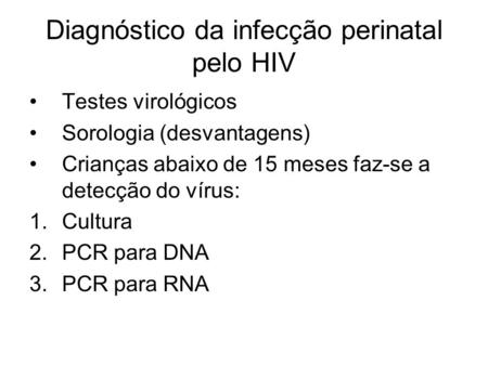 Diagnóstico da infecção perinatal pelo HIV Testes virológicos Sorologia (desvantagens) Crianças abaixo de 15 meses faz-se a detecção do vírus: 1.Cultura.