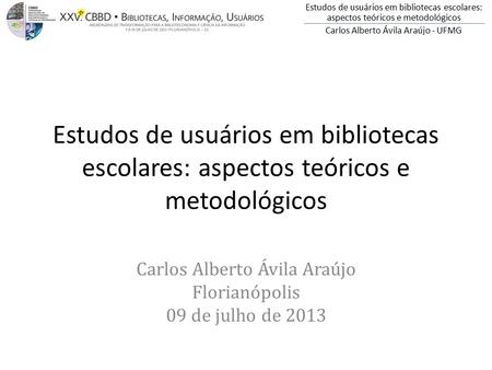 Estudos de usuários em bibliotecas escolares: aspectos teóricos e metodológicos Carlos Alberto Ávila Araújo - UFMG Estudos de usuários em bibliotecas escolares: