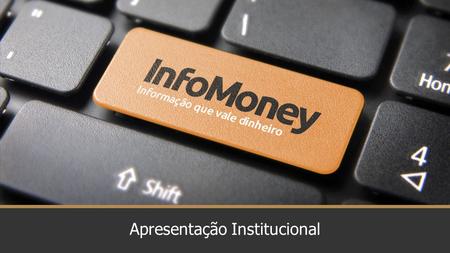 Apresentação Institucional. O Portal InfoMoney Com mais de 11 anos no ar e pioneiro nesse mercado, InfoMoney é o maior portal de finanças e investimentos.