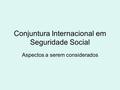 Conjuntura Internacional em Seguridade Social Aspectos a serem considerados.
