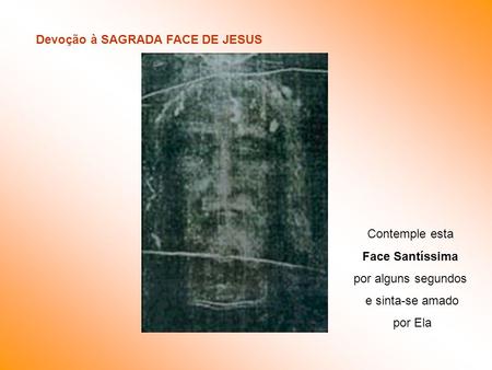 Devoção à SAGRADA FACE DE JESUS Contemple esta Face Santíssima por alguns segundos e sinta-se amado por Ela.
