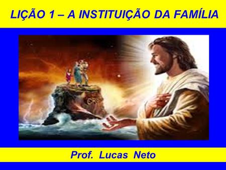 LIÇÃO 1 – A INSTITUIÇÃO DA FAMÍLIA Prof. Lucas Neto.