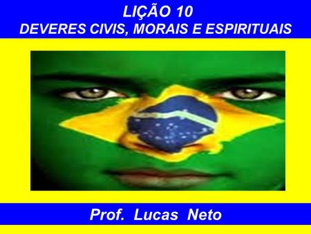 LIÇÃO 10 DEVERES CIVIS, MORAIS E ESPIRITUAIS Prof. Lucas Neto.