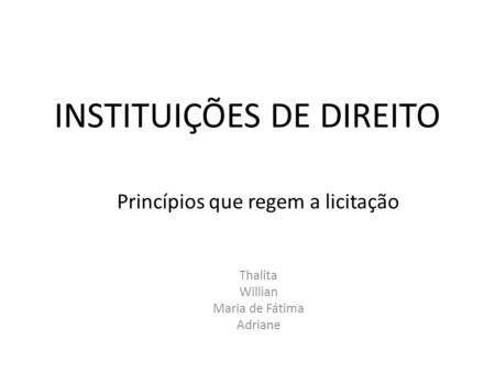 INSTITUIÇÕES DE DIREITO Princípios que regem a licitação Thalita Willian Maria de Fátima Adriane.