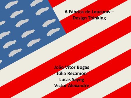 João Vitor Bogas Júlia Recamon Lucas Sayeg Victor Alexandre A Fábrica de Loucuras – Design Thinking.