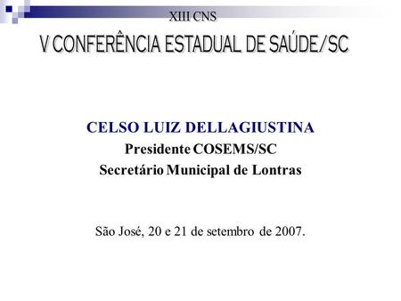 CELSO LUIZ DELLAGIUSTINA Presidente COSEMS/SC Secretário Municipal de Lontras São José, 20 e 21 de setembro de 2007.