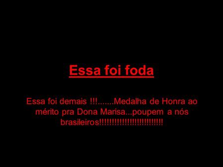 Essa foi foda Essa foi demais !!!.......Medalha de Honra ao mérito pra Dona Marisa...poupem a nós brasileiros!!!!!!!!!!!!!!!!!!!!!!!!!!