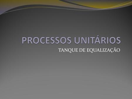 PROCESSOS UNITÁRIOS TANQUE DE EQUALIZAÇÃO.