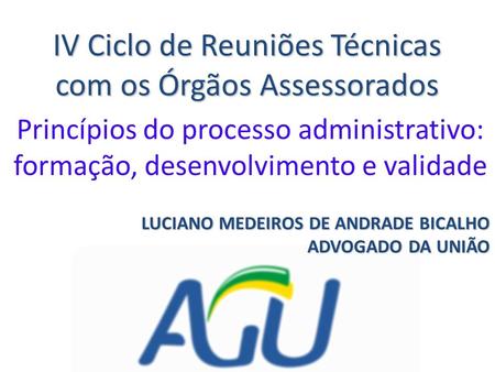 IV Ciclo de Reuniões Técnicas com os Órgãos Assessorados Princípios do processo administrativo: formação, desenvolvimento e validade LUCIANO MEDEIROS DE.