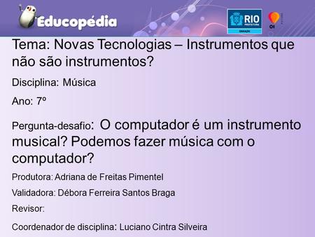 Tema: Novas Tecnologias – Instrumentos que não são instrumentos? Disciplina: Música Ano: 7º Pergunta-desafio : O computador é um instrumento musical? Podemos.