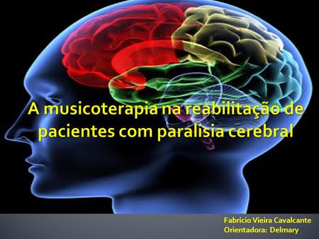Fabrício Vieira Cavalcante Orientadora: Delmary.  A Paralisia Cerebral-PC é uma patologia ligada a diferentes causas e caracterizada, principalmente,