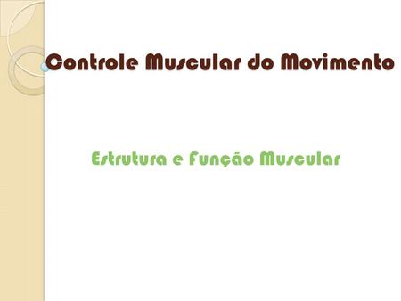 Controle Muscular do Movimento Estrutura e Função Muscular.