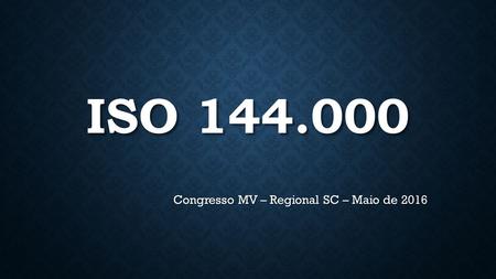 ISO 144.000 Congresso MV – Regional SC – Maio de 2016.