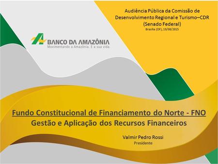 Fundo Constitucional de Financiamento do Norte - FNO Gestão e Aplicação dos Recursos Financeiros Valmir Pedro Rossi Presidente Audiência Pública da Comissão.