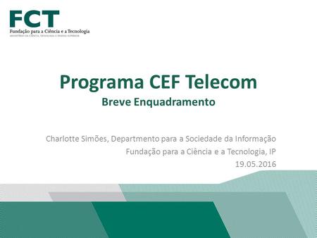 Charlotte Simões, Departmento para a Sociedade da Informação Fundação para a Ciência e a Tecnologia, IP 19.05.2016 Programa CEF Telecom Breve Enquadramento.