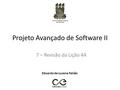 Projeto Avançado de Software II 7 – Revisão da Lição 4A Eduardo de Lucena Falcão.