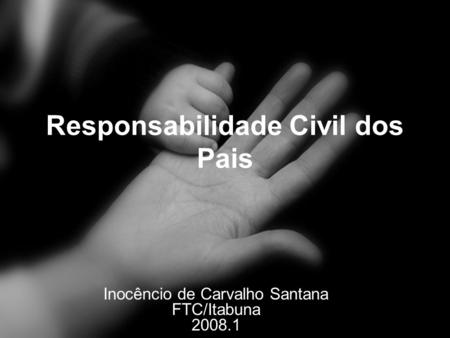 Responsabilidade Civil dos Pais Inocêncio de Carvalho Santana FTC/Itabuna 2008.1.