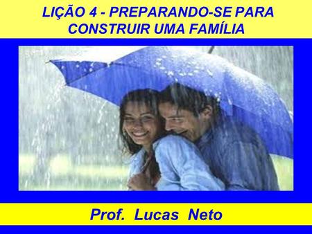 LIÇÃO 4 - PREPARANDO-SE PARA CONSTRUIR UMA FAMÍLIA Prof. Lucas Neto.
