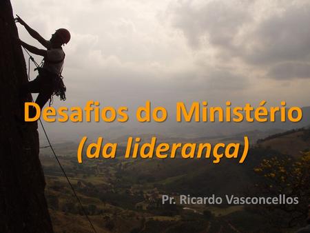 Desafios do Ministério (da liderança) Desafios do Ministério (da liderança) Pr. Ricardo Vasconcellos.