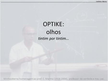 OPTIKE: olhos tintim por tintim... Carlinhos Marmo Minha eterna homenagem ao prof. C. Marmo (1926-2004), professor de verdade e meu pai.