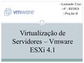 Virtualização de Servidores – Vmware ESXi 4.1 Leonardo Cruz 4º - REDES Proj.Int II.