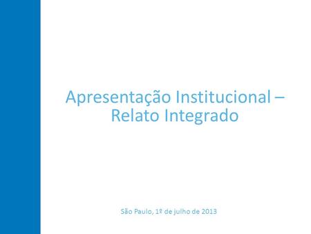 Apresentação Institucional – Relato Integrado São Paulo, 1º de julho de 2013.