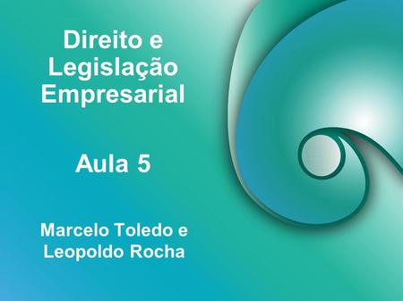 Direito e Legislação Empresarial Marcelo Toledo e Leopoldo Rocha Aula 5.