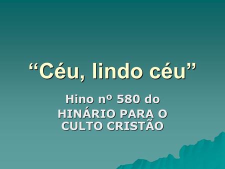 Hino nº 580 do HINÁRIO PARA O CULTO CRISTÃO