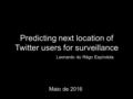 Predicting next location of Twitter users for surveillance Leonardo do Rêgo Espíndola Maio de 2016.