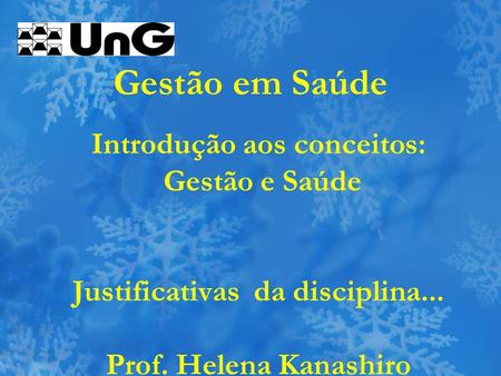 Gestão em Saúde Introdução aos conceitos: Gestão e Saúde Justificativas da disciplina... Prof. Helena Kanashiro.