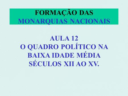 FORMAÇÃO DAS MONARQUIAS NACIONAIS AULA 12 O QUADRO POLÍTICO NA BAIXA IDADE MÉDIA SÉCULOS XII AO XV.