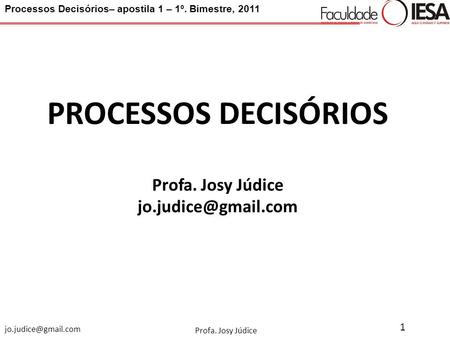 Processos Decisórios– apostila 1 – 1º. Bimestre, 2011 Profa. Josy Júdice 1 PROCESSOS DECISÓRIOS Profa. Josy Júdice