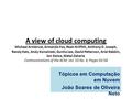 A view of cloud computing Michael Armbrust, Armando Fox, Rean Griffith, Anthony D. Joseph, Randy Katz, Andy Konwinski, Gunho Lee, David Patterson, Ariel.