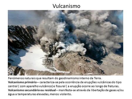 Vulcanismo Fenómenos naturais que resultam do geodinamismo interno da Terra. Vulcanismo primário – caracteriza-se pela ocorrência de erupções vulcânicas.