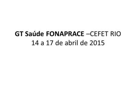 GT Saúde FONAPRACE –CEFET RIO 14 a 17 de abril de 2015.