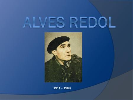 1911 - 1969. António Alves Redol nasceu a 19 de dezembro de 1911 em Vila Franca de Xira e, faleceu a 19 de novembro de 1969, em Lisboa. Começou por ser.
