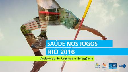 RIO 2016 SAÚDE NOS JOGOS Assistência de Urgência e Emergência.