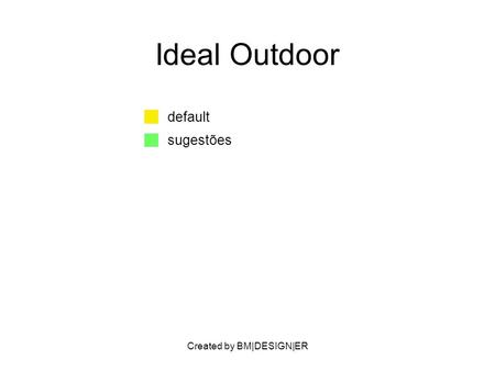Created by BM|DESIGN|ER Ideal Outdoor default sugestões.