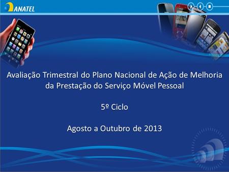 Avaliação Trimestral do Plano Nacional de Ação de Melhoria da Prestação do Serviço Móvel Pessoal 5º Ciclo Agosto a Outubro de 2013 Avaliação Trimestral.