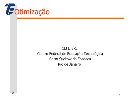 © Otimização CEFET/RJ Centro Federal de Educação Tecnológica Celso Suckow da Fonseca Rio de Janeiro 1.