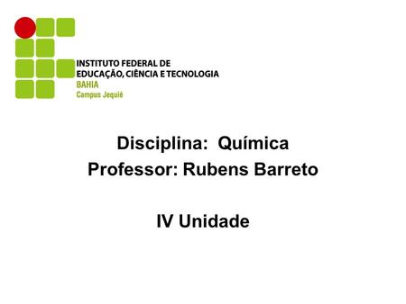 Disciplina: Química Professor: Rubens Barreto IV Unidade.