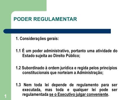 1 PODER REGULAMENTAR 1. Considerações gerais: 1.1 É um poder administrativo, portanto uma atividade do Estado sujeita ao Direito Público; 1.2 Subordinado.