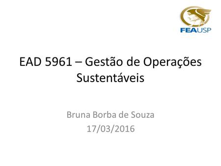 EAD 5961 – Gestão de Operações Sustentáveis Bruna Borba de Souza 17/03/2016.