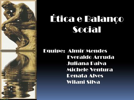 Ética e Balanço Social Equipe: Almir Mendes Everaldo Arruda Juliana Paiva Michele Ventura Renata Alves Wilani Silva.