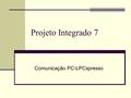 Projeto Integrado 7 Comunicação PC-LPCxpresso. Protocolo ModBus O primeiro protocolo a gente nunca esquece...
