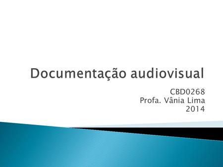CBD0268 Profa. Vânia Lima 2014.  Discutir a especificidade da documentação audiovisual em relação à documentação escrita.  Discutir as possibilidades.
