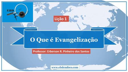 O Que é Evangelização www.ebdemfoco.com Professor: Erberson R. Pinheiro dos Santos Lição 1.