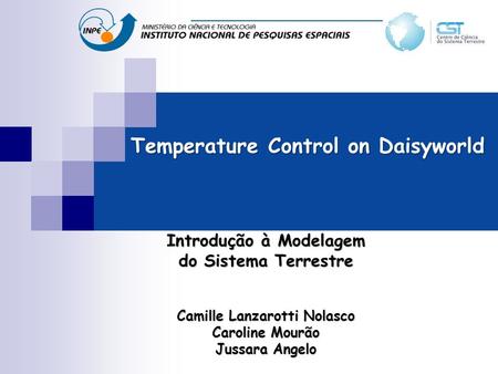 Temperature Control on Daisyworld Introdução à Modelagem do Sistema Terrestre Camille Lanzarotti Nolasco Caroline Mourão Jussara Angelo.