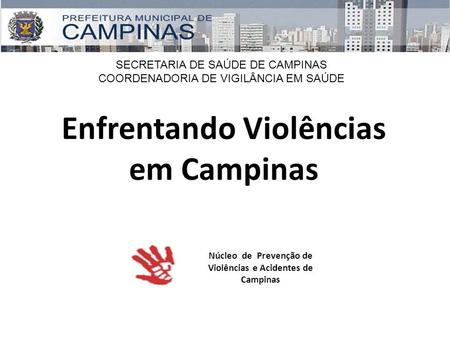 SECRETARIA DE SAÚDE DE CAMPINAS COORDENADORIA DE VIGILÂNCIA EM SAÚDE Enfrentando Violências em Campinas Núcleo de Prevenção de Violências e Acidentes de.