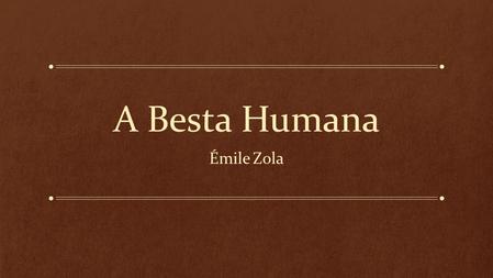 A Besta Humana Émile Zola. Definição Naturalismo é um movimento artístico-cultural que atingiu às artes plásticas, literatura e teatro em meados do século.